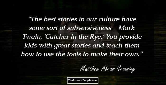 The best stories in our culture have some sort of subversiveness - Mark Twain, 'Catcher in the Rye.' You provide kids with great stories and teach them how to use the tools to make their own.