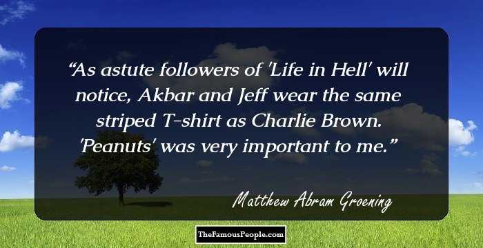 As astute followers of 'Life in Hell' will notice, Akbar and Jeff wear the same striped T-shirt as Charlie Brown. 'Peanuts' was very important to me.