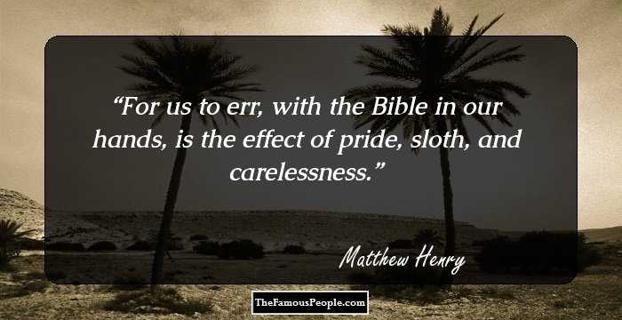 For us to err, with the Bible in our hands, is the effect of pride, sloth, and carelessness.