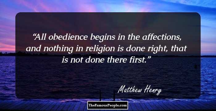 All obedience begins in the affections, and nothing in religion is done right, that is not done there first.