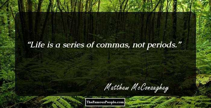 Life is a series of commas, not periods.