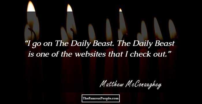 I go on The Daily Beast. The Daily Beast is one of the websites that I check out.