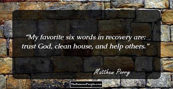My favorite six words in recovery are: trust God, clean house, and help others.