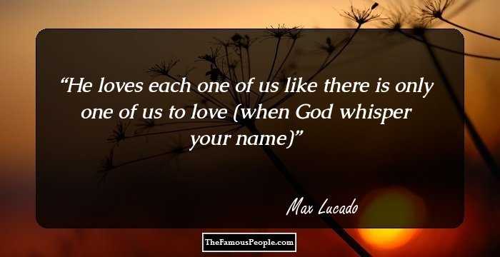 He loves each one of us like there is only one of us to love

(when God whisper your name)