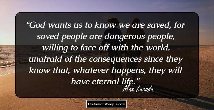God wants us to know we are saved, for saved people are dangerous people, willing to face off with the world, unafraid of the consequences since they know that, whatever happens, they will have eternal life.