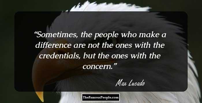 Sometimes, the people who make a difference are not the ones with the credentials, but the ones with the concern.