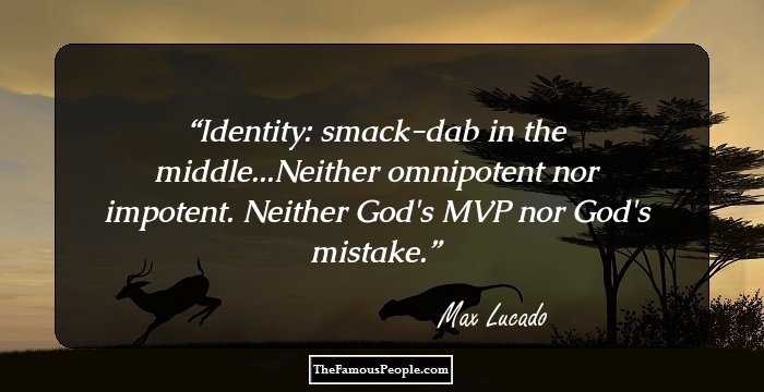 Identity: smack-dab in the middle...Neither omnipotent nor impotent. Neither God's MVP nor God's mistake.
