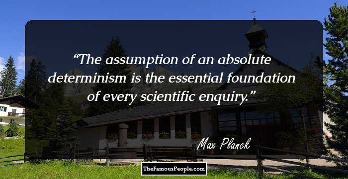 The assumption of an absolute determinism is the essential foundation of every scientific enquiry.