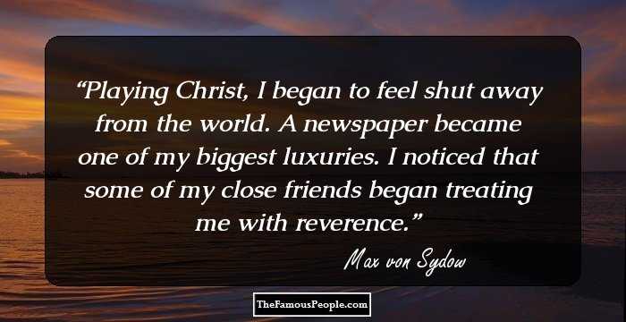 Playing Christ, I began to feel shut away from the world. A newspaper became one of my biggest luxuries. I noticed that some of my close friends began treating me with reverence.