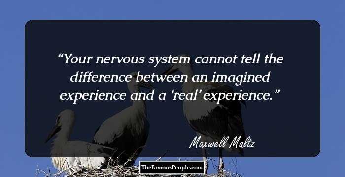 Your nervous system cannot tell the difference between an imagined experience and a ‘real’ experience.
