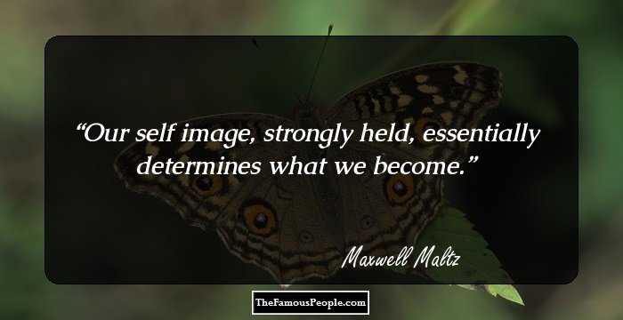 Our self image, strongly held, essentially determines what we become.