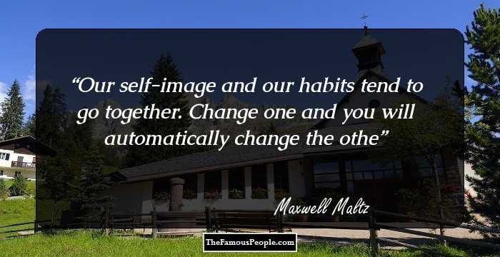 Our self-image and our habits tend to go together. Change one and you will automatically change the othe