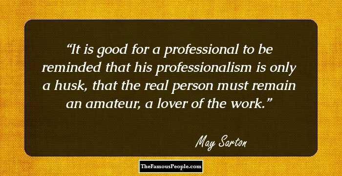 It is good for a professional to be reminded that his professionalism is only a husk, that the real person must remain an amateur, a lover of the work.