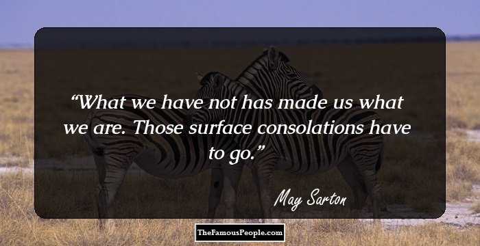 What we have not has made us what we are.
Those surface consolations have to go.