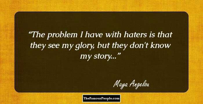 The problem I have with haters is that they see my glory, but they don't know my story...