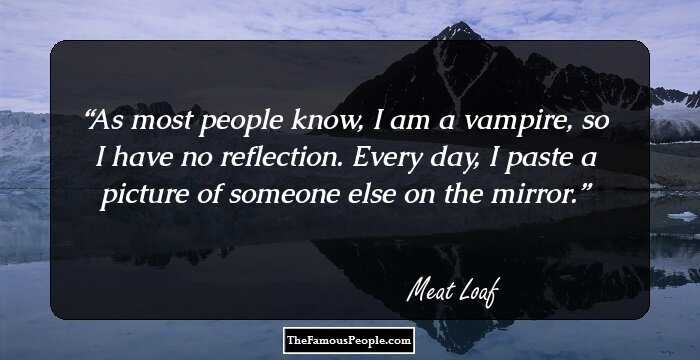 As most people know, I am a vampire, so I have no reflection. Every day, I paste a picture of someone else on the mirror.
