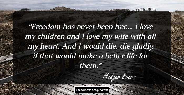 Freedom has never been free... I love my children and I love my wife with all my heart. And I would die, die gladly, if that would make a better life for them.