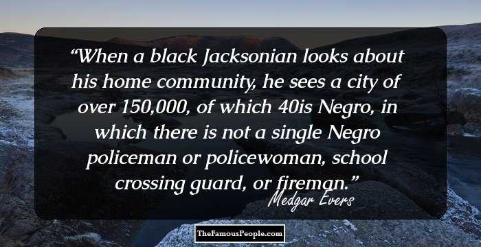 When a black Jacksonian looks about his home community, he sees a city of over 150,000, of which 40% is Negro, in which there is not a single Negro policeman or policewoman, school crossing guard, or fireman.