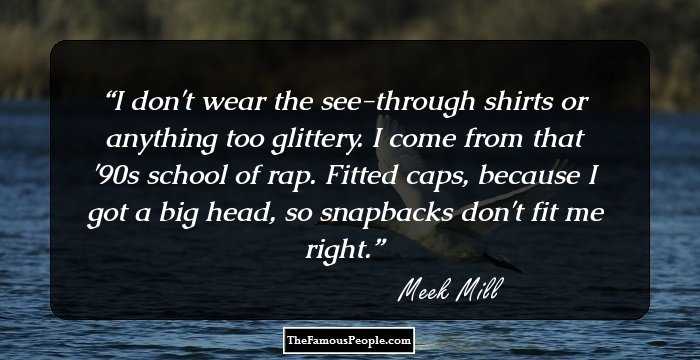 I don't wear the see-through shirts or anything too glittery. I come from that '90s school of rap. Fitted caps, because I got a big head, so snapbacks don't fit me right.