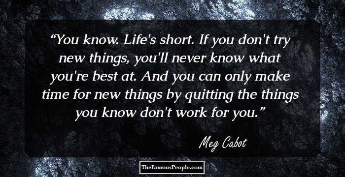 You know. Life's short. If you don't try new things, you'll never know what you're best at. And you can only make time for new things by quitting the things you know don't work for you.