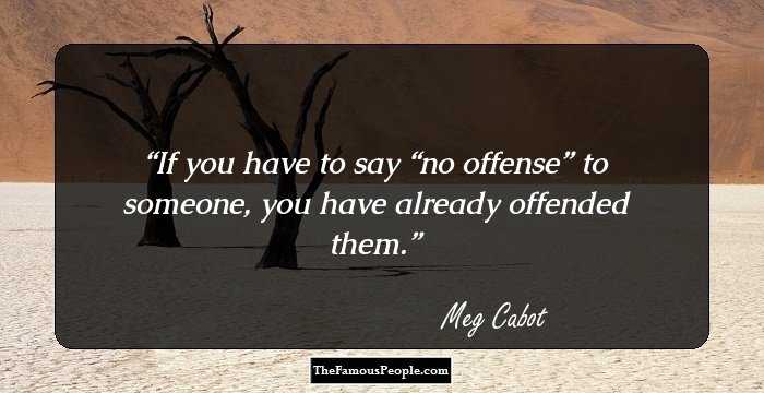 If you have to say “no offense” to someone, you have already offended them.