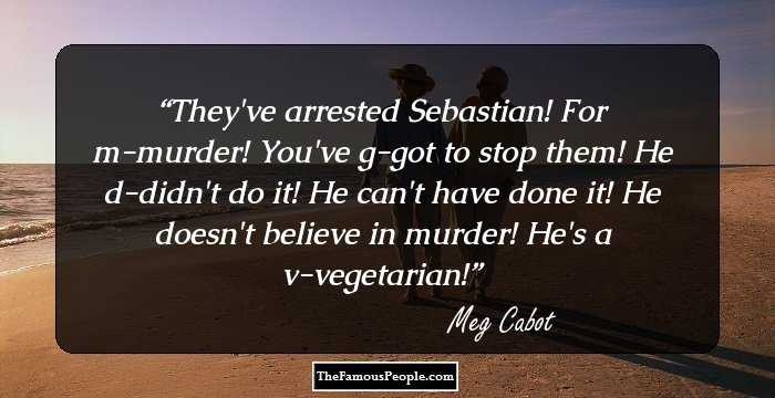 They've arrested Sebastian! For m-murder! You've g-got to stop them! He d-didn't do it! He can't have done it! He doesn't believe in murder! He's a v-vegetarian!