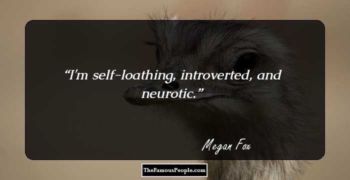 I'm self-loathing, introverted, and neurotic.