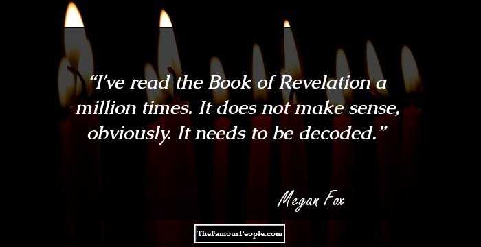 I've read the Book of Revelation a million times. It does not make sense, obviously. It needs to be decoded.