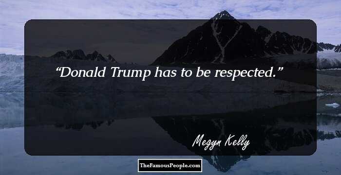 Donald Trump has to be respected.