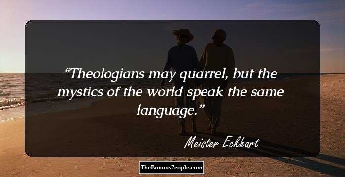 Theologians may quarrel, but the mystics of the world speak the same language.