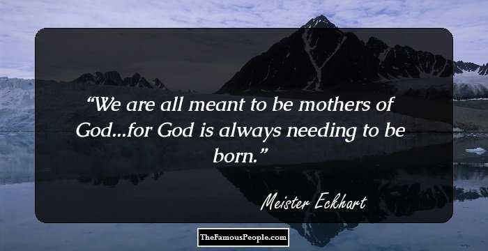 We are all meant to be mothers of God...for God is always needing to be born.