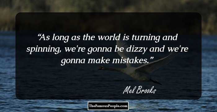 As long as the world is turning and spinning, we're gonna be dizzy and we're gonna make mistakes.