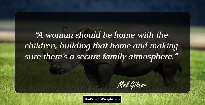 A woman should be home with the children, building that home and making sure there's a secure family atmosphere.