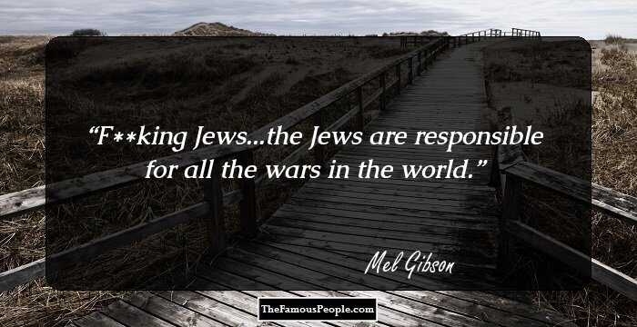 F**king Jews...the Jews are responsible for all the wars in the world.