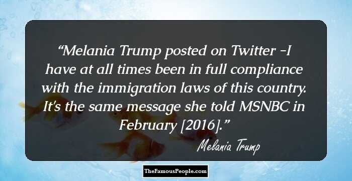 Melania Trump posted on Twitter -I have at all times been in full compliance with the immigration laws of this country. It's the same message she told MSNBC in February [2016].