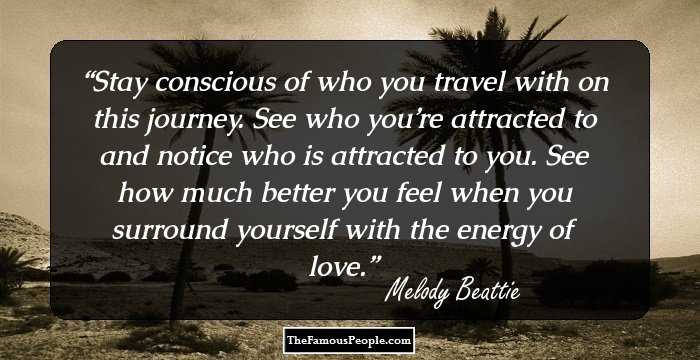 Stay conscious of who you travel with on this journey. See who you’re attracted to and notice who is attracted to you. See how much better you feel when you surround yourself with the energy of love.