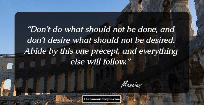 Don’t do what should not be done, and don’t desire what should not be desired. Abide by this one precept, and everything else will follow.