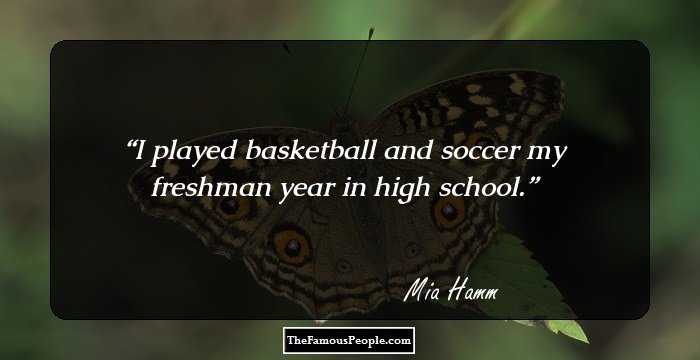 I played basketball and soccer my freshman year in high school.