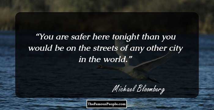 You are safer here tonight than you would be on the streets of any other city in the world.