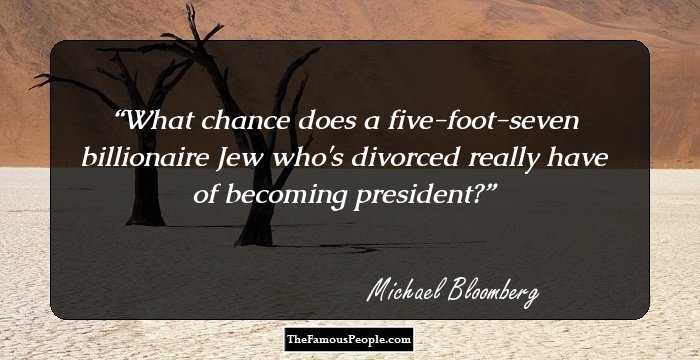What chance does a five-foot-seven billionaire Jew who's divorced really have of becoming president?