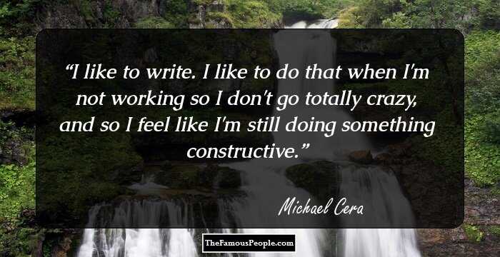 I like to write. I like to do that when I'm not working so I don't go totally crazy, and so I feel like I'm still doing something constructive.