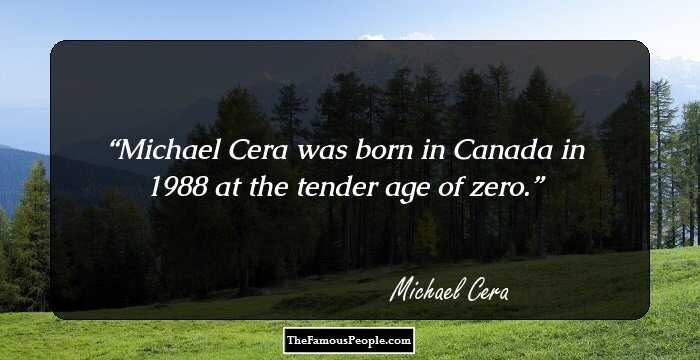Michael Cera was born in Canada in 1988 at the tender age of zero.