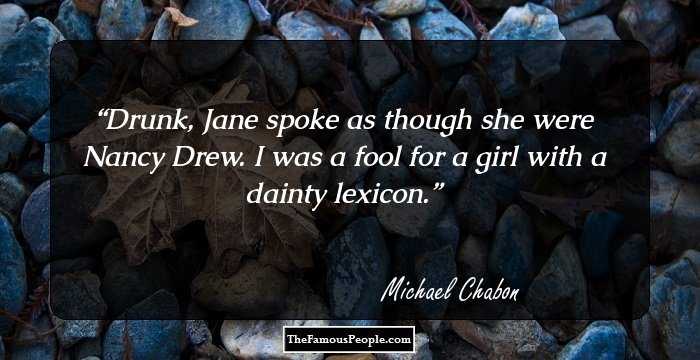 Drunk, Jane spoke as though she were Nancy Drew. I was a fool for a girl with a dainty lexicon.