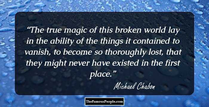 The true magic of this broken world lay in the ability of the things it contained to vanish, to become so thoroughly lost, that they might never have existed in the first place.