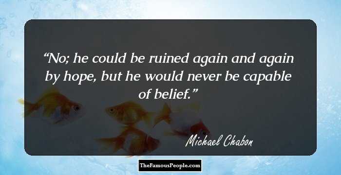 No; he could be ruined again and again by hope, but he would never be capable of belief.