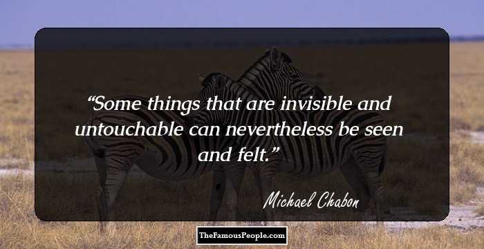 Some things that are invisible and untouchable can nevertheless be seen and felt.