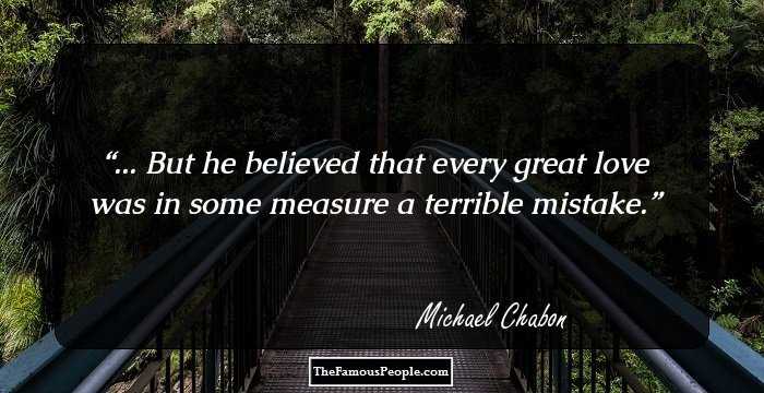 ... But he believed that every great love was in some measure a terrible mistake.