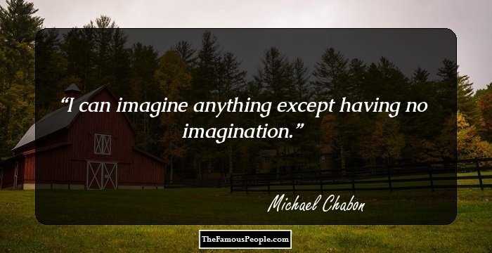 I can imagine anything except having no imagination.