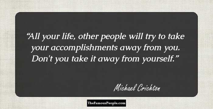 All your life, other people will try to take your accomplishments away from you. Don't you take it away from yourself.
