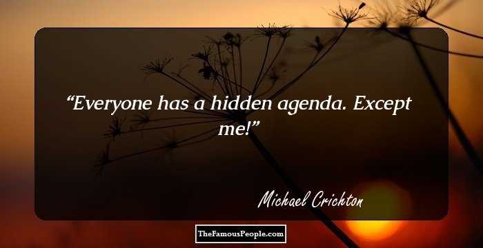 Everyone has a hidden agenda. Except me!